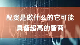 配资是做什么的它可能具备超高的智商