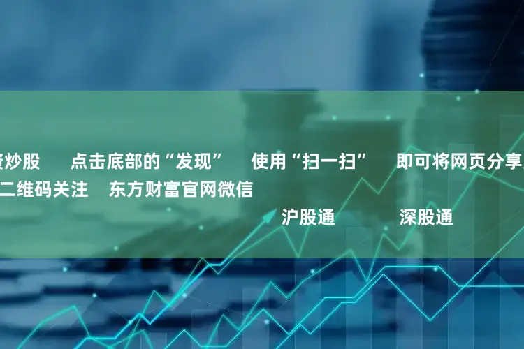 哪里可以配资炒股      点击底部的“发现”     使用“扫一扫”     即可将网页分享至朋友圈                            扫描二维码关注    东方财富官网微信                                                                        沪股通             深股通