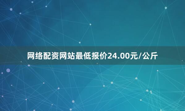 网络配资网站最低报价24.00元/公斤