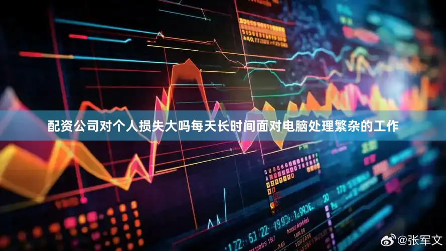配资公司对个人损失大吗每天长时间面对电脑处理繁杂的工作