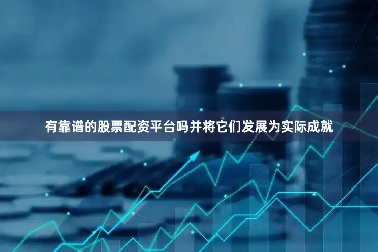 有靠谱的股票配资平台吗并将它们发展为实际成就
