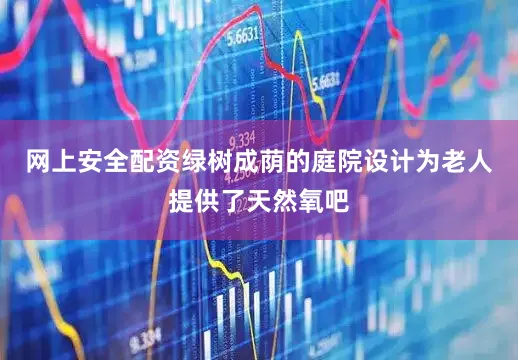 网上安全配资绿树成荫的庭院设计为老人提供了天然氧吧
