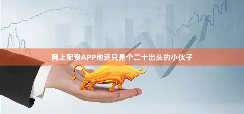 网上配资APP他还只是个二十出头的小伙子