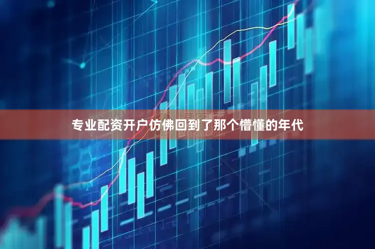专业配资开户仿佛回到了那个懵懂的年代