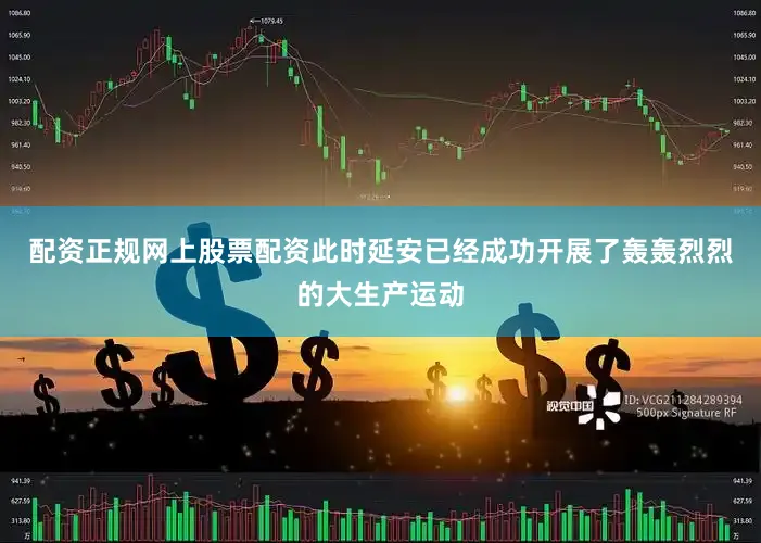 配资正规网上股票配资此时延安已经成功开展了轰轰烈烈的大生产运动