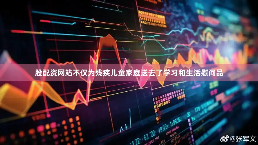 股配资网站不仅为残疾儿童家庭送去了学习和生活慰问品